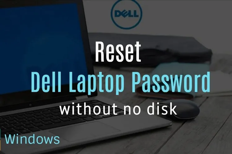 Quên mật khẩu laptop Dell – Cùng tìm hiểu chi tiết 6 cách khác nhau để mở khóa laptop khi cần