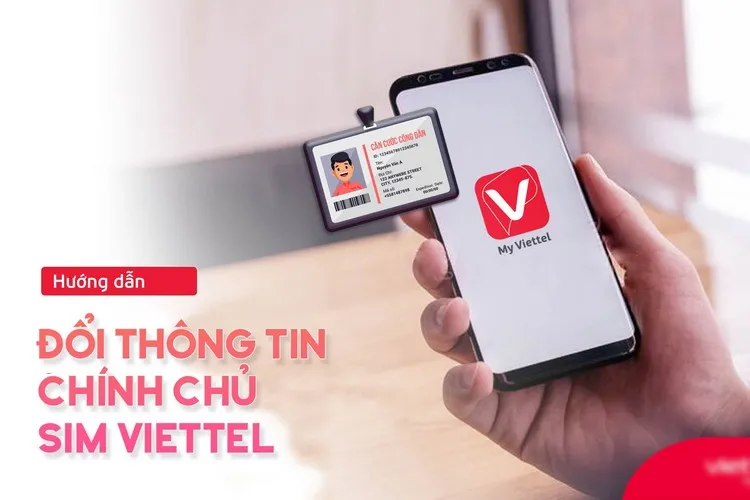 Quy trình, thủ tục và lưu ý cách đổi thông tin chính chủ SIM Viettel dễ nhất