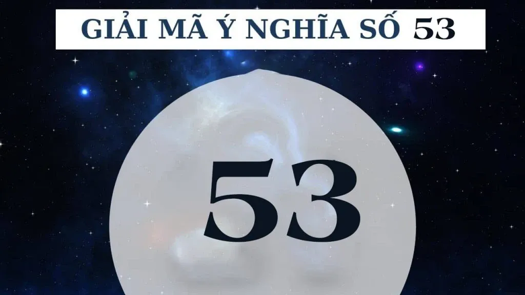 Số 53 có ý nghĩa gì? Con số này có thật sự xấu, đen đủi hay không?