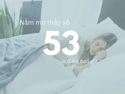 Số 53 có ý nghĩa gì? Con số này có thật sự xấu, đen đủi hay không?