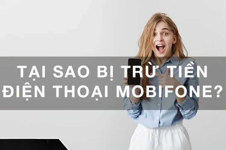 Tại sao bị trừ tiền điện thoại MobiFone vô lý và cách khắc phục vấn đề này