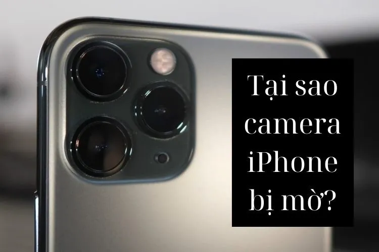 Tại sao camera iPhone bị mờ? Cách khắc phục hiệu quả giúp camera rõ nét ngay lập tức