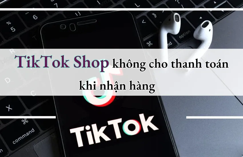 Tại sao Tiktok không cho thanh toán khi nhận hàng? Hướng dẫn cách khắc phục