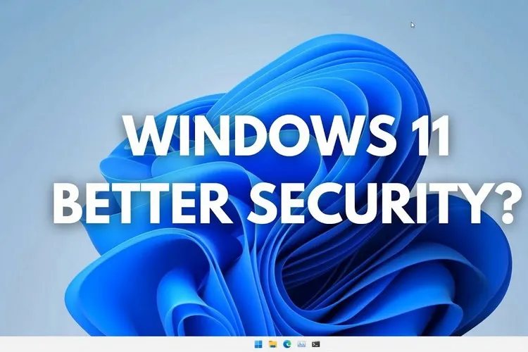 Tăng cường bảo mật Windows 11, bạn đã biết cách?