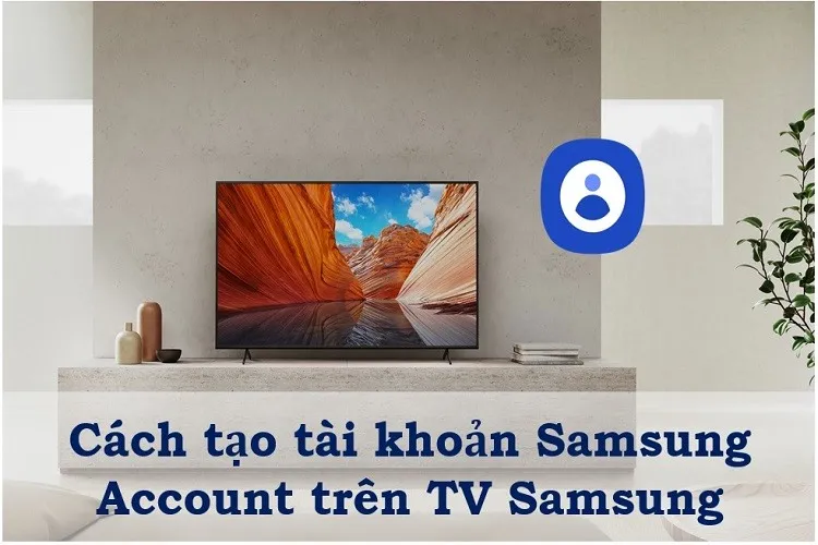 Tạo tài khoản Samsung TV với 3 cách cực đơn giản