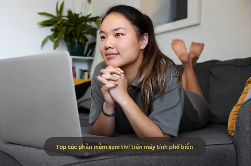 Tham khảo ngay 5 phần mềm xem tivi trên máy tính, laptop phổ biến và chất lượng