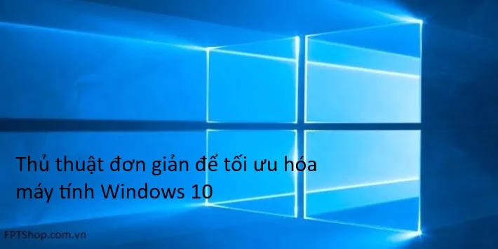 Thủ thuật đơn giản để tối ưu hóa máy tính Windows 10