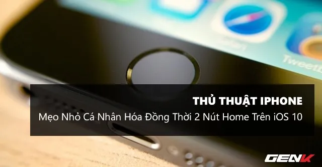 Thủ thuật hay giúp khai thác tối đa hai nút Home trên iOS 10