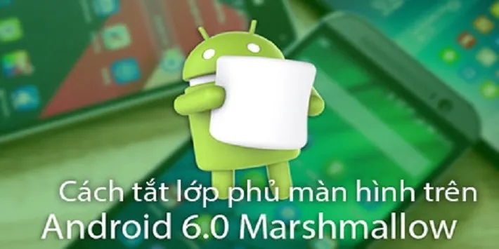 [Thủ thuật] Hướng dẫn cách tắt lớp phủ màn hình trên các mẫu điện thoại Android