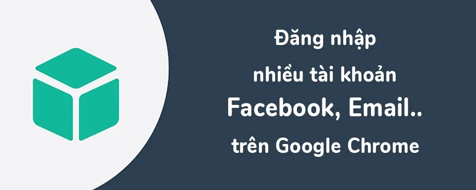 [Thủ thuật] Sử dụng nhiều tài khoản Facebook, Email cùng một lúc trên Google Chrome!