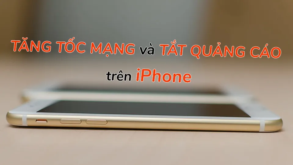 [Thủ thuật] Tăng tốc mạng hiệu quả và chặn quảng cáo trên iPhone