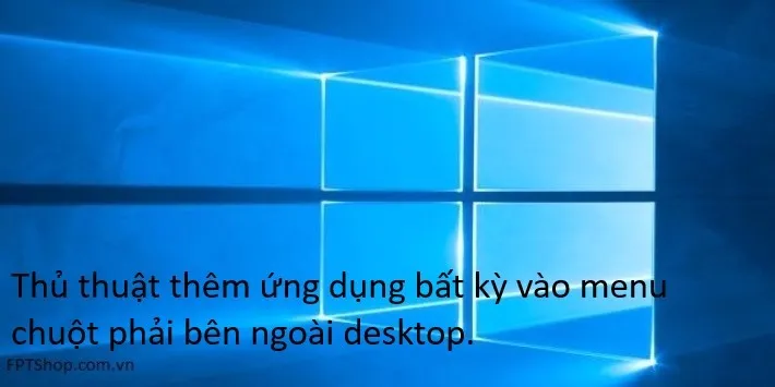 Thủ thuật thêm ứng dụng bất kỳ vào menu chuột phải bên ngoài desktop.