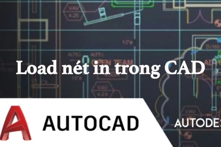 Tìm hiểu cách load nét in trong CAD dễ hiểu, kèm ví dụ minh hoạ