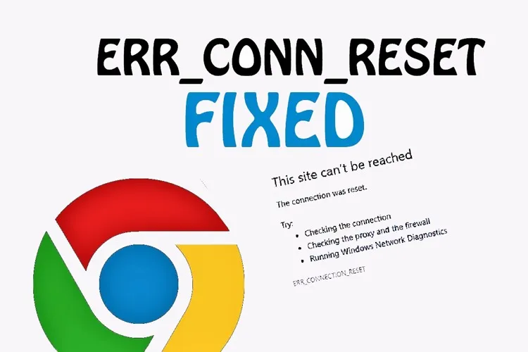 Tổng hợp 10 cách khắc phục lỗi ERR_CONNECTION_RESET trên Chrome cực hiệu quả