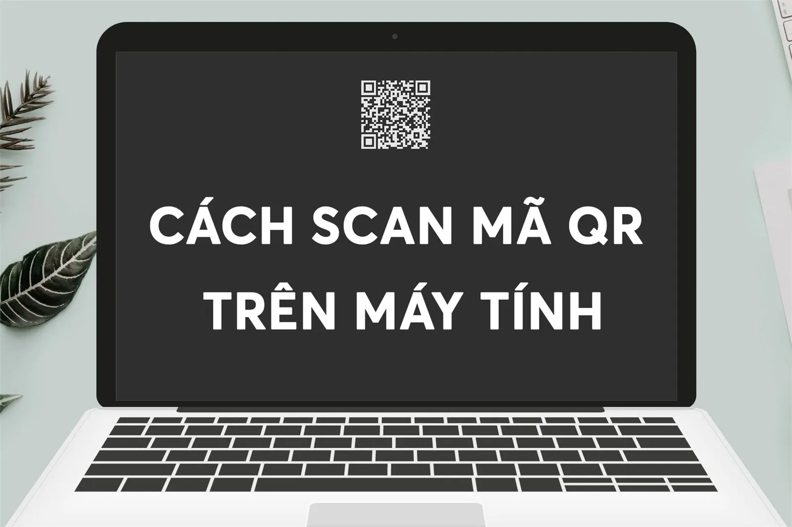 Tổng hơp 6 cách quét mã QR trên máy tính dễ thực hiện, mới nhất 2023