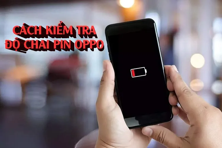 Tổng hợp cách kiểm tra độ chai pin OPPO mới nhất và phương pháp khắc phục hiệu quả tại nhà