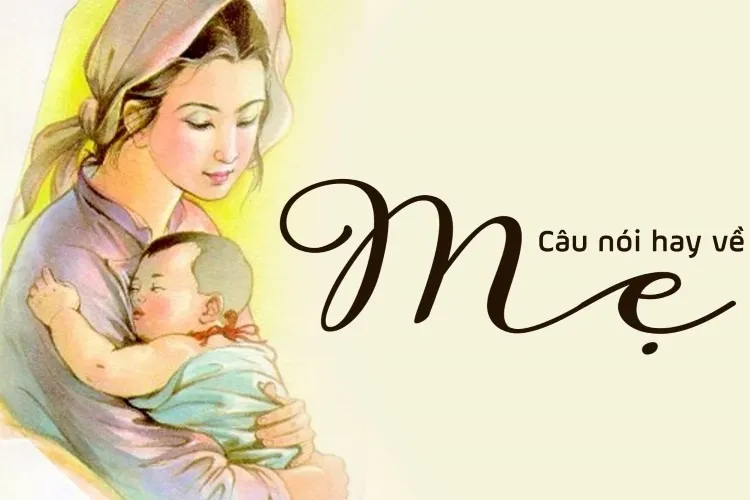 Tổng hợp những câu nói hay về mẹ cảm động, ý nghĩa và sâu sắc, càng đọc càng thấm thía