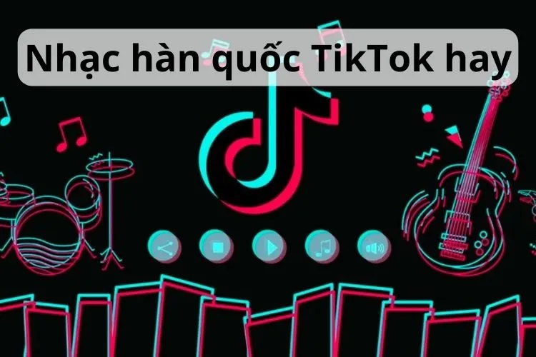 Top 15 bài nhạc Hàn Quốc TikTok hay, sôi động mà dân chơi TikTok nghe phát biết ngay