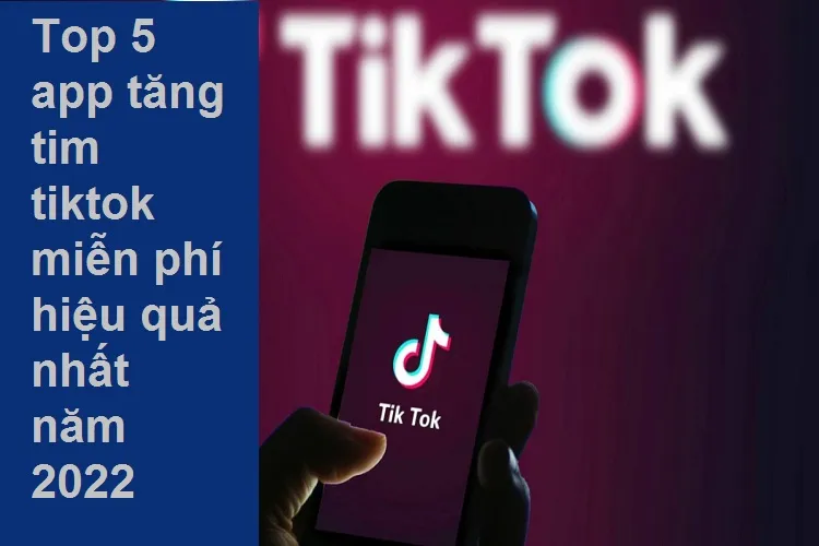 Top 5 app tăng tim TikTok miễn phí hiệu quả nhất năm 2023