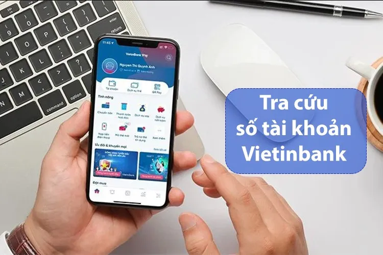 Tra cứu số tài khoản Vietinbank bằng cách nào nhanh chóng và đơn giản? Chi tiết 5 cách thực hiện