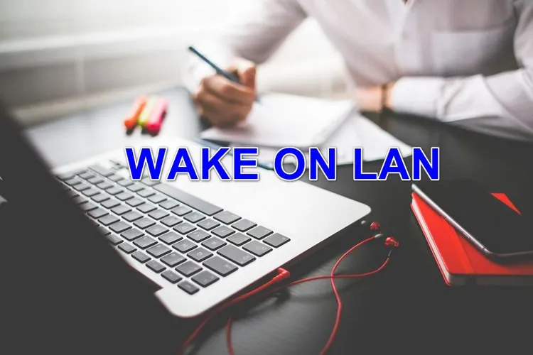 Wake on LAN là gì? Cách kích hoạt Wake on LAN trên máy tính và cách bật máy tính từ xa với Wake on LAN