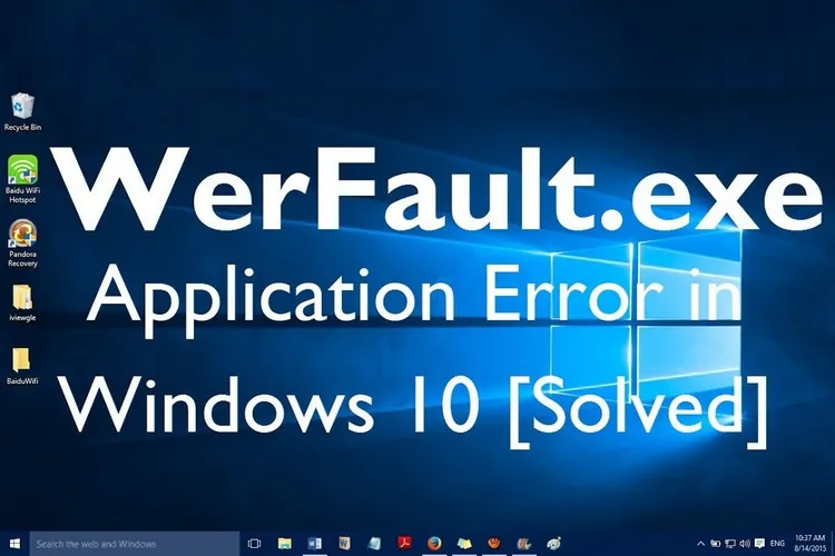 Werfault.exe là gì? Cách khắc phục lỗi Werfault.exe trong Windows 10