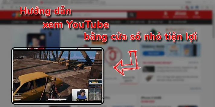 [Windows] Hướng dẫn vừa làm việc vừa xem YouTube bằng cửa sổ thu nhỏ tiện lợi!