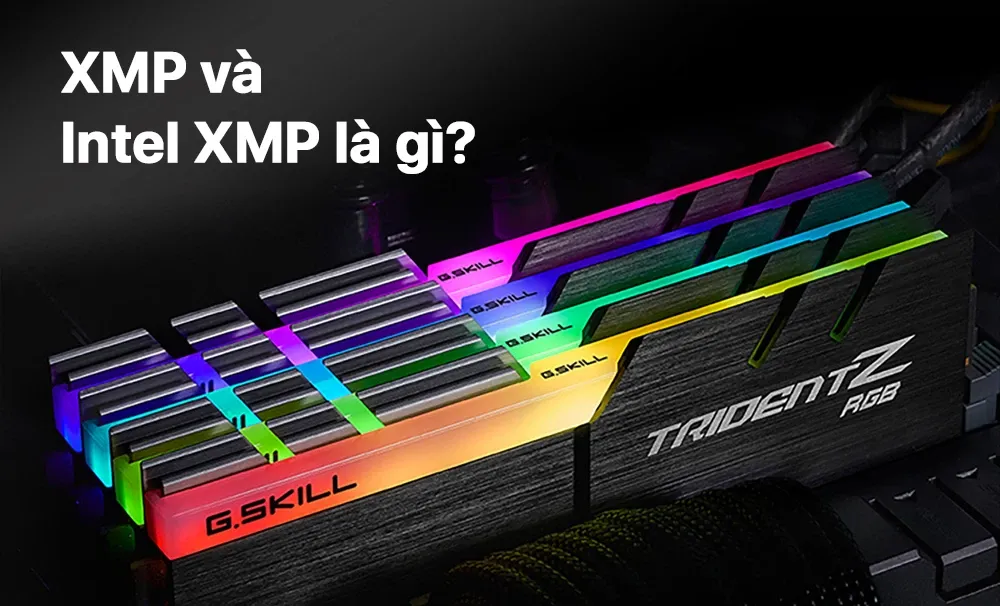 XMP và Intel XMP là gì? Hướng dẫn kích hoạt để tối ưu tốc độ RAM